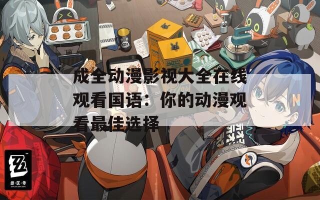 成全動(dòng)漫影視大全在線觀看國語：你的動(dòng)漫觀看最佳選擇
