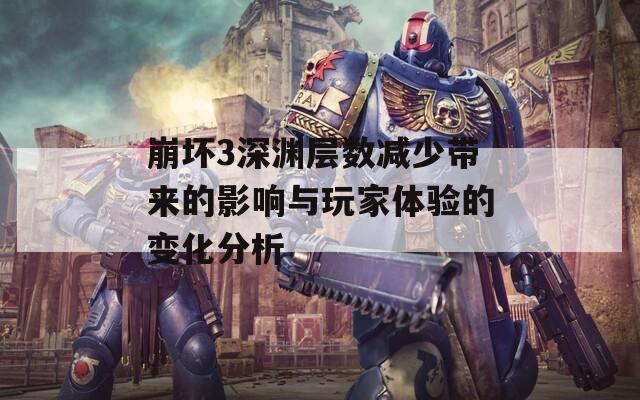 崩壞3深淵層數(shù)減少帶來(lái)的影響與玩家體驗(yàn)的變化分析