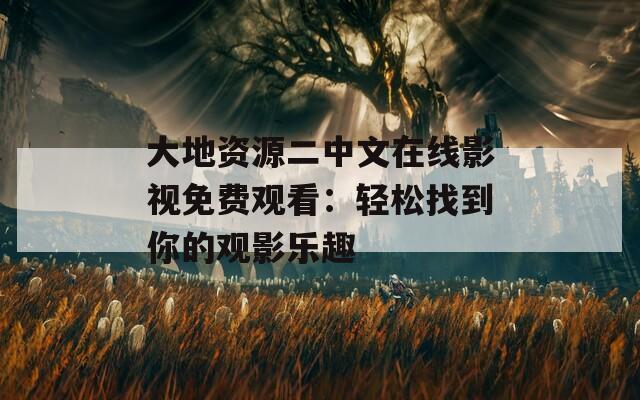 大地資源二中文在線影視免費(fèi)觀看：輕松找到你的觀影樂(lè)趣