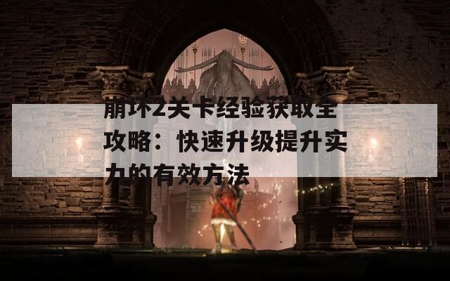 崩壞2關(guān)卡經(jīng)驗(yàn)獲取全攻略：快速升級(jí)提升實(shí)力的有效方法