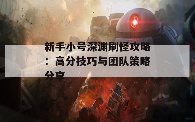 新手小號(hào)深淵刷怪攻略：高分技巧與團(tuán)隊(duì)策略分享