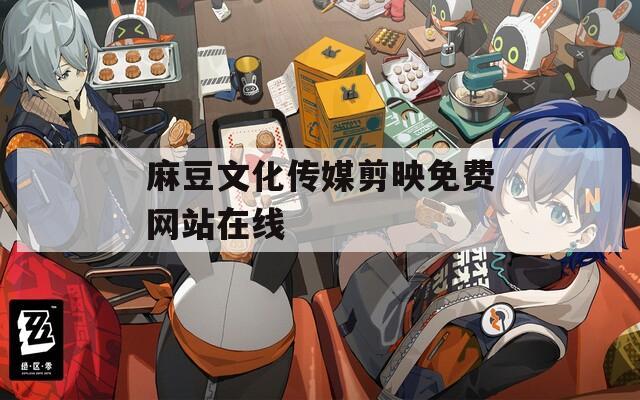 麻豆文化傳媒剪映免費網(wǎng)站在線