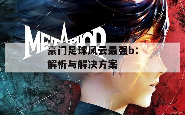 豪門足球風(fēng)云最強(qiáng)b：解析與解決方案