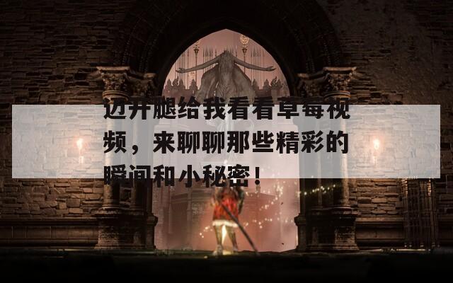 邁開(kāi)腿給我看看草莓視頻，來(lái)聊聊那些精彩的瞬間和小秘密！