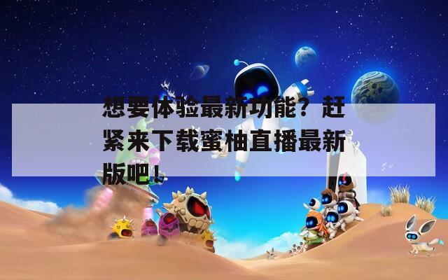 想要體驗(yàn)最新功能？趕緊來下載蜜柚直播最新版吧！