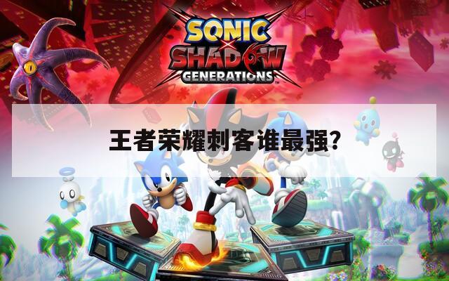 王者榮耀刺客誰最強？