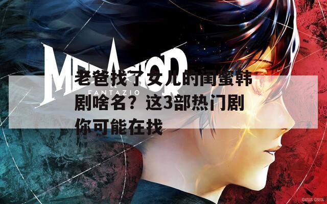 老爸找了女兒的閨蜜韓劇啥名？這3部熱門劇你可能在找