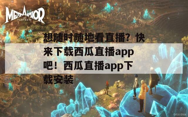 想隨時(shí)隨地看直播？快來(lái)下載西瓜直播app吧！西瓜直播app下載安裝