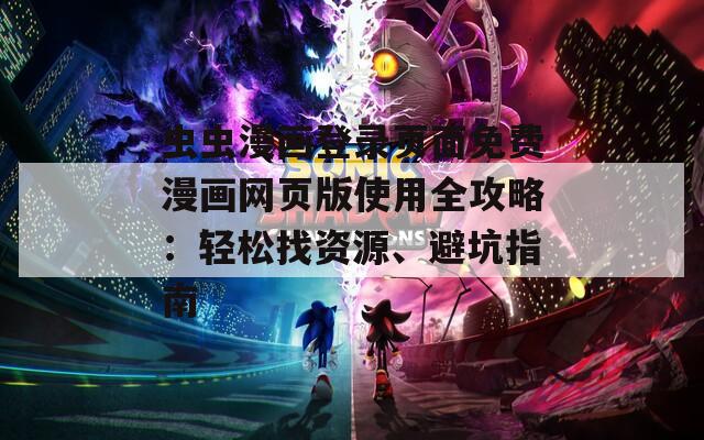 蟲蟲漫畫登錄頁面免費漫畫網(wǎng)頁版使用全攻略：輕松找資源、避坑指南
