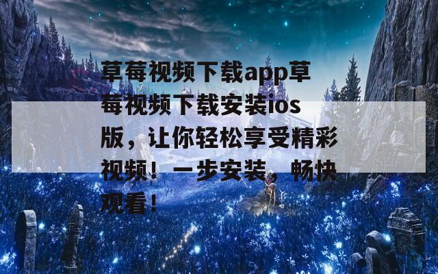 草莓視頻下載app草莓視頻下載安裝ios版，讓你輕松享受精彩視頻！一步安裝，暢快觀看！