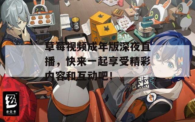草莓視頻成年版深夜直播，快來(lái)一起享受精彩內(nèi)容和互動(dòng)吧！