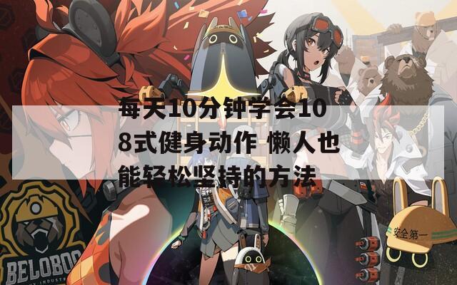 每天10分鐘學(xué)會(huì)108式健身動(dòng)作 懶人也能輕松堅(jiān)持的方法