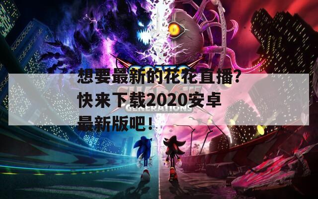 想要最新的花花直播？快來(lái)下載2020安卓最新版吧！
