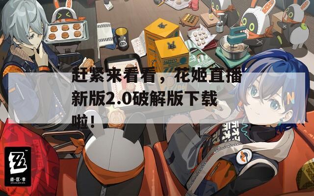 趕緊來看看，花姬直播新版2.0破解版下載啦！