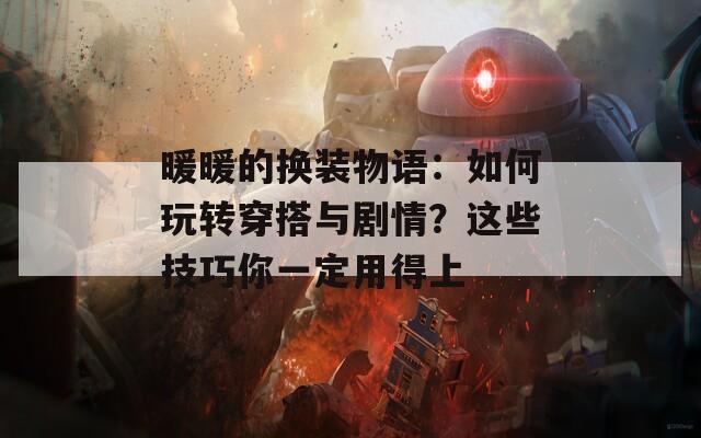 暖暖的換裝物語(yǔ)：如何玩轉(zhuǎn)穿搭與劇情？這些技巧你一定用得上