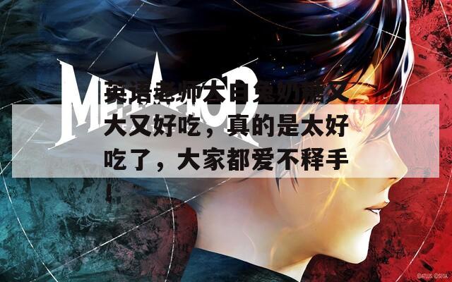 英語老師大白兔奶糖又大又好吃，真的是太好吃了，大家都愛不釋手！