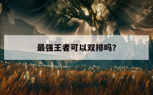 最強(qiáng)王者可以雙排嗎？