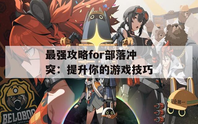最強(qiáng)攻略for部落沖突：提升你的游戲技巧