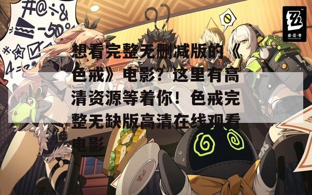 想看完整無(wú)刪減版的《色戒》電影？這里有高清資源等著你！色戒完整無(wú)缺版高清在線觀看電影