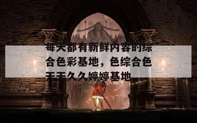 每天都有新鮮內(nèi)容的綜合色彩基地，色綜合色天天久久婷婷基地