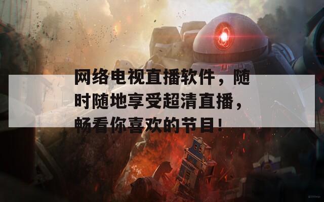 網(wǎng)絡(luò)電視直播軟件，隨時隨地享受超清直播，暢看你喜歡的節(jié)目！