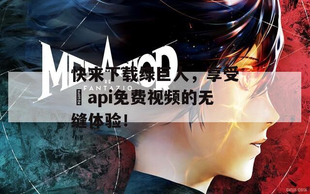 快來(lái)下載綠巨人，享受汅api免費(fèi)視頻的無(wú)縫體驗(yàn)！