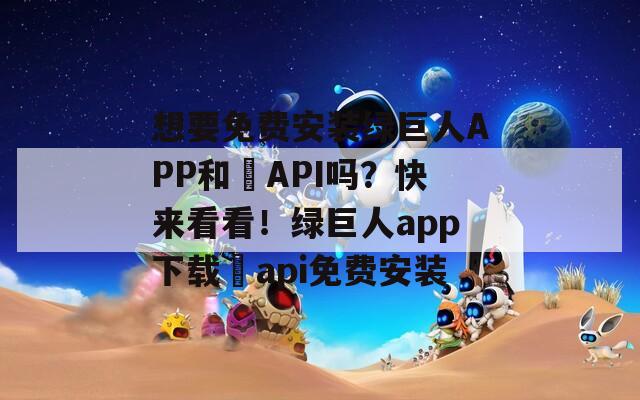 想要免費(fèi)安裝綠巨人APP和汅API嗎？快來(lái)看看！綠巨人app下載汅api免費(fèi)安裝