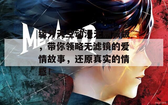 緣分天空動漫無刪減版，帶你領(lǐng)略無濾鏡的愛情故事，還原真實(shí)的情感！