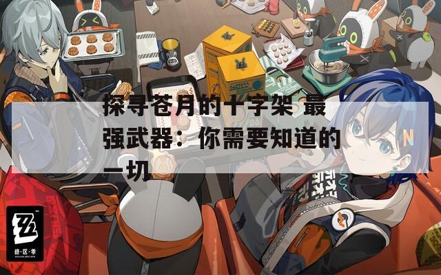 探尋蒼月的十字架 最強武器：你需要知道的一切