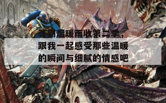 等到煙暖雨收第二季，跟我一起感受那些溫暖的瞬間與細(xì)膩的情感吧！