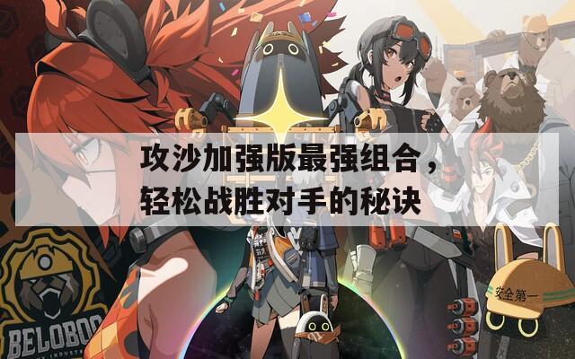 攻沙加強版最強組合，輕松戰(zhàn)勝對手的秘訣