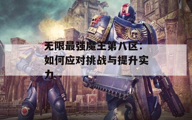 無限最強(qiáng)魔王第八區(qū)：如何應(yīng)對(duì)挑戰(zhàn)與提升實(shí)力