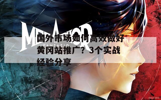 國(guó)外市場(chǎng)如何高效做好黃岡站推廣？3個(gè)實(shí)戰(zhàn)經(jīng)驗(yàn)分享