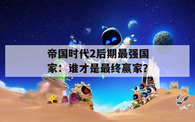 帝國時(shí)代2后期最強(qiáng)國家：誰才是最終贏家？
