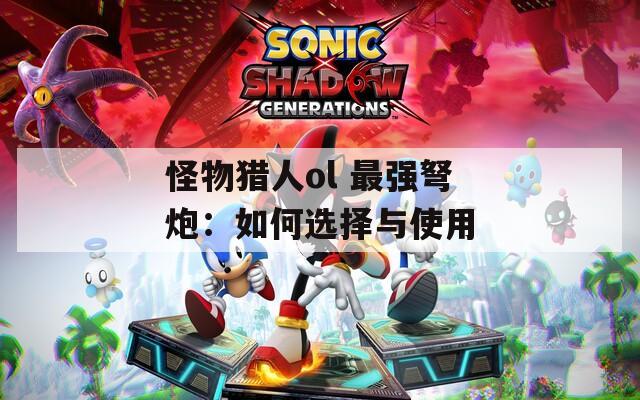 怪物獵人ol 最強弩炮：如何選擇與使用