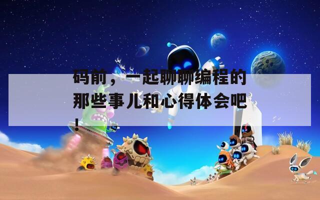 碼前，一起聊聊編程的那些事兒和心得體會吧！