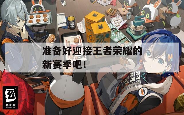 準(zhǔn)備好迎接王者榮耀的新賽季吧！