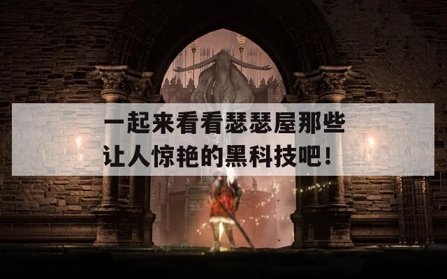 一起來看看瑟瑟屋那些讓人驚艷的黑科技吧！