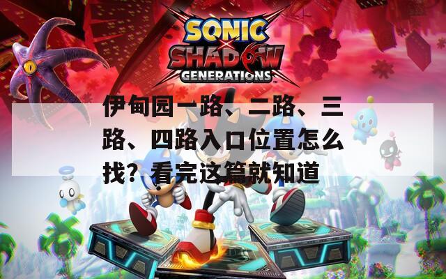 伊甸園一路、二路、三路、四路入口位置怎么找？看完這篇就知道