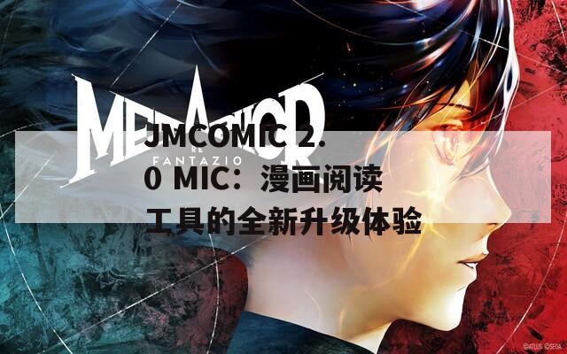 JMCOMIC 2.0 MIC：漫畫閱讀工具的全新升級(jí)體驗(yàn)