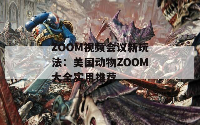 ZOOM視頻會議新玩法：美國動物ZOOM大全實用推薦