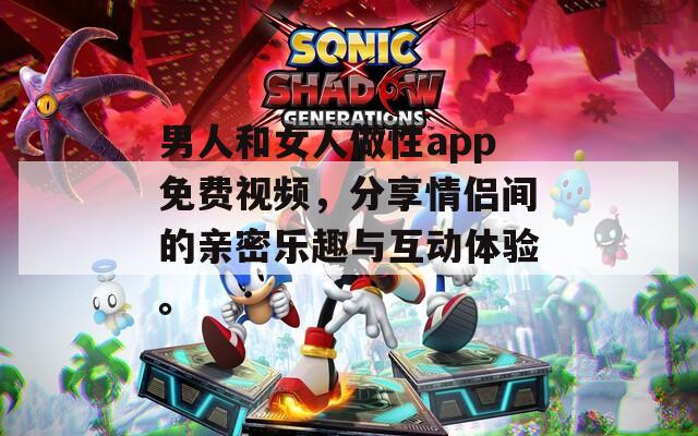 男人和女人做性app免費視頻，分享情侶間的親密樂趣與互動體驗。
