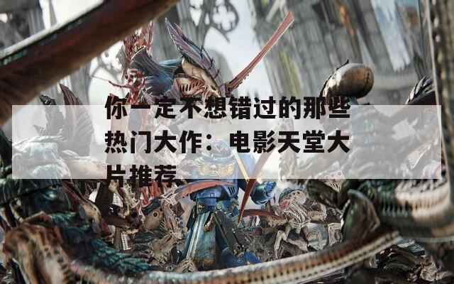 你一定不想錯(cuò)過(guò)的那些熱門大作：電影天堂大片推薦