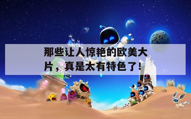 那些讓人驚艷的歐美大片，真是太有特色了！