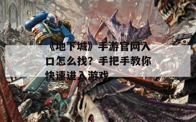 《地下城》手游官網(wǎng)入口怎么找？手把手教你快速進(jìn)入游戲