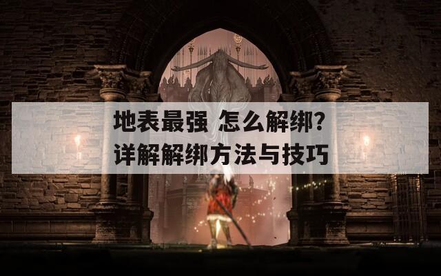 地表最強(qiáng) 怎么解綁？詳解解綁方法與技巧