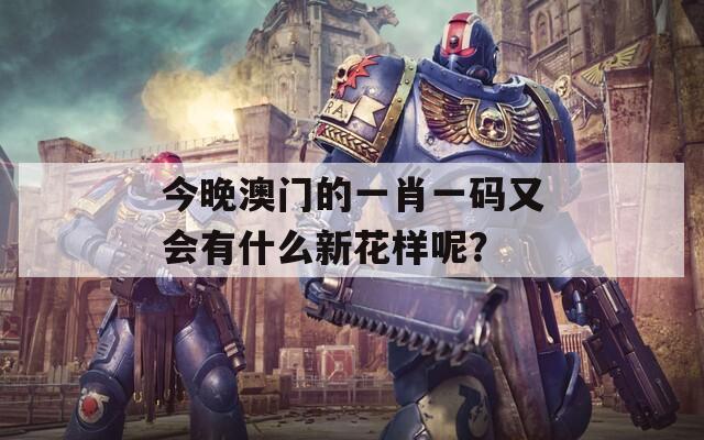 今晚澳門的一肖一碼又會(huì)有什么新花樣呢？