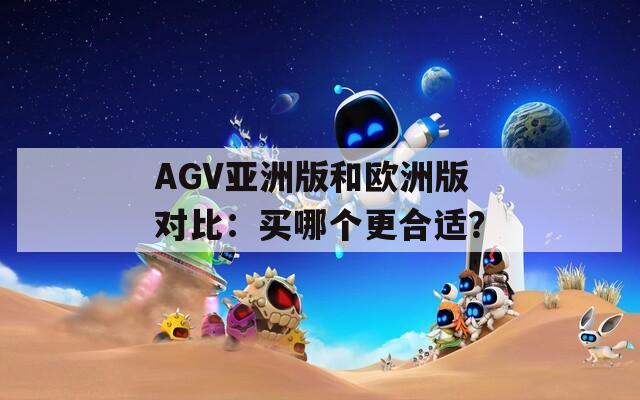 AGV亞洲版和歐洲版對(duì)比：買哪個(gè)更合適？