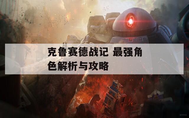 克魯賽德戰(zhàn)記 最強角色解析與攻略