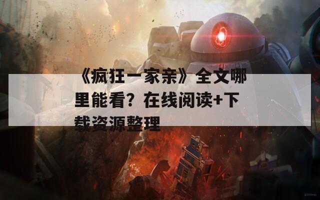 《瘋狂一家親》全文哪里能看？在線閱讀+下載資源整理